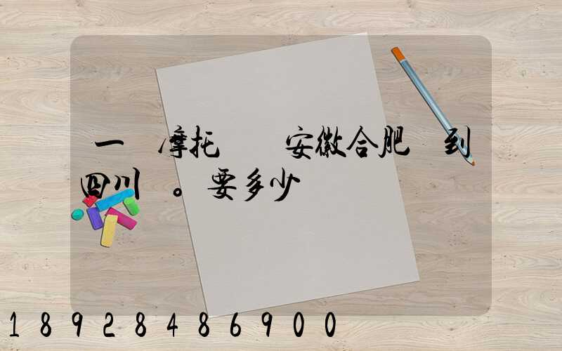 一個摩托車從安徽合肥運到四川。要多少錢